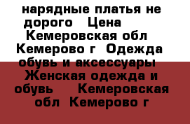 нарядные платья не дорого › Цена ­ 350 - Кемеровская обл., Кемерово г. Одежда, обувь и аксессуары » Женская одежда и обувь   . Кемеровская обл.,Кемерово г.